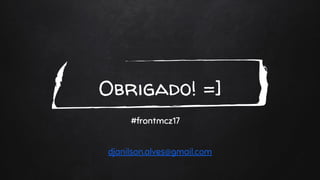 t
Obrigado! =]
#frontmcz17
djanilson.alves@gmail.com
 