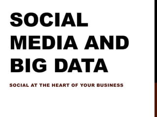 SOCIAL
MEDIA AND
BIG DATA
SOCIAL AT THE HEART OF YOUR BUSINESS
 