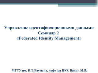 Управление идентификационными данными
Семинар 2
«Federated Identity Management»

МГТУ им. Н.Э.Баумана, кафедра ИУ8, Ванин М.В.

 