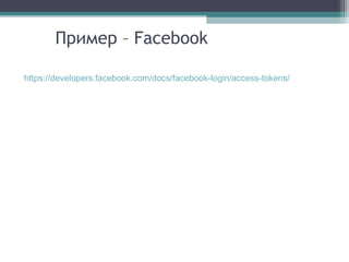 Пример – Facebook
https://developers.facebook.com/docs/facebook-login/access-tokens/

 