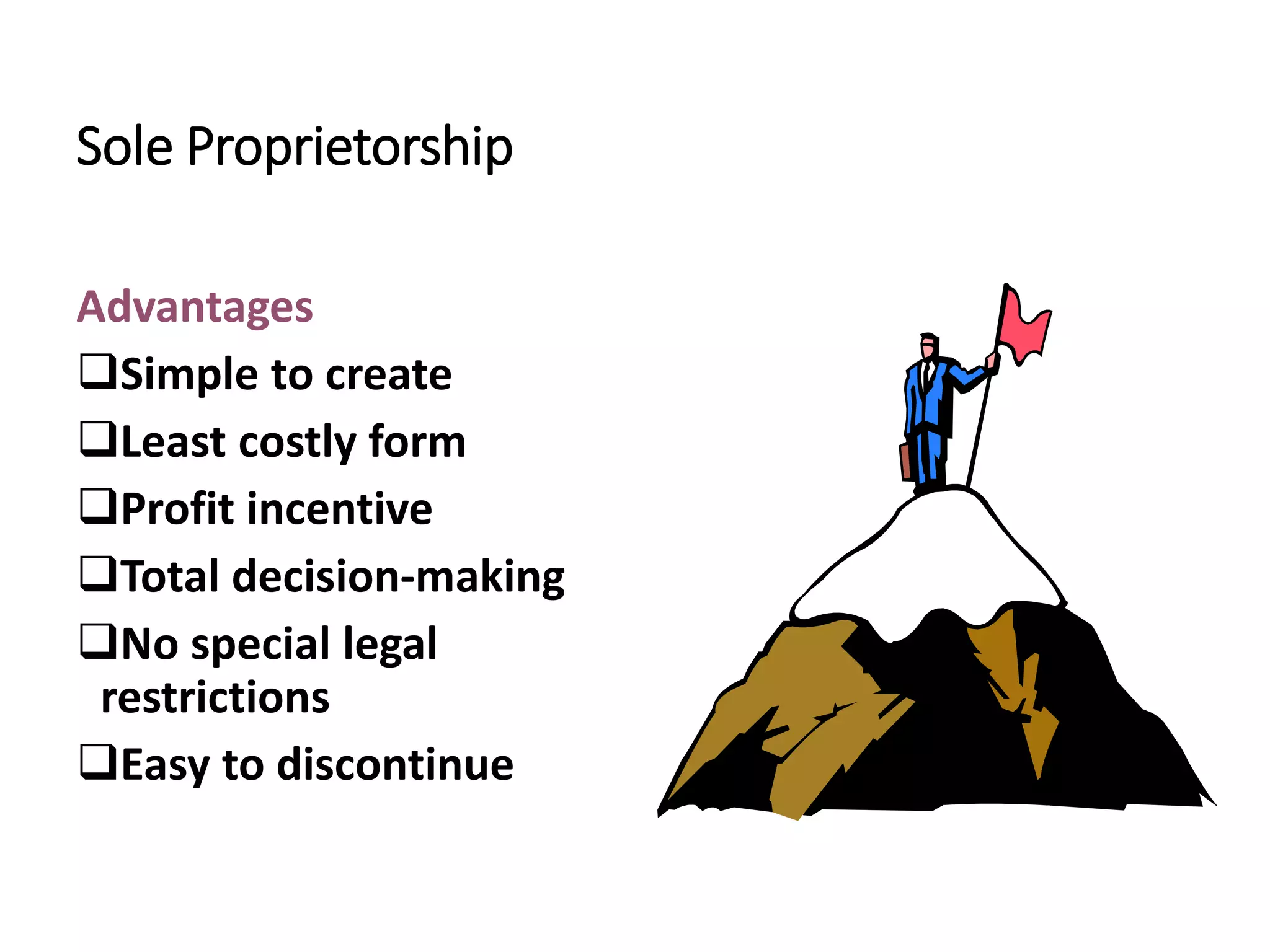 Sole Proprietorship
Advantages
Simple to create
Least costly form
Profit incentive
Total decision-making
No special legal
restrictions
Easy to discontinue
 