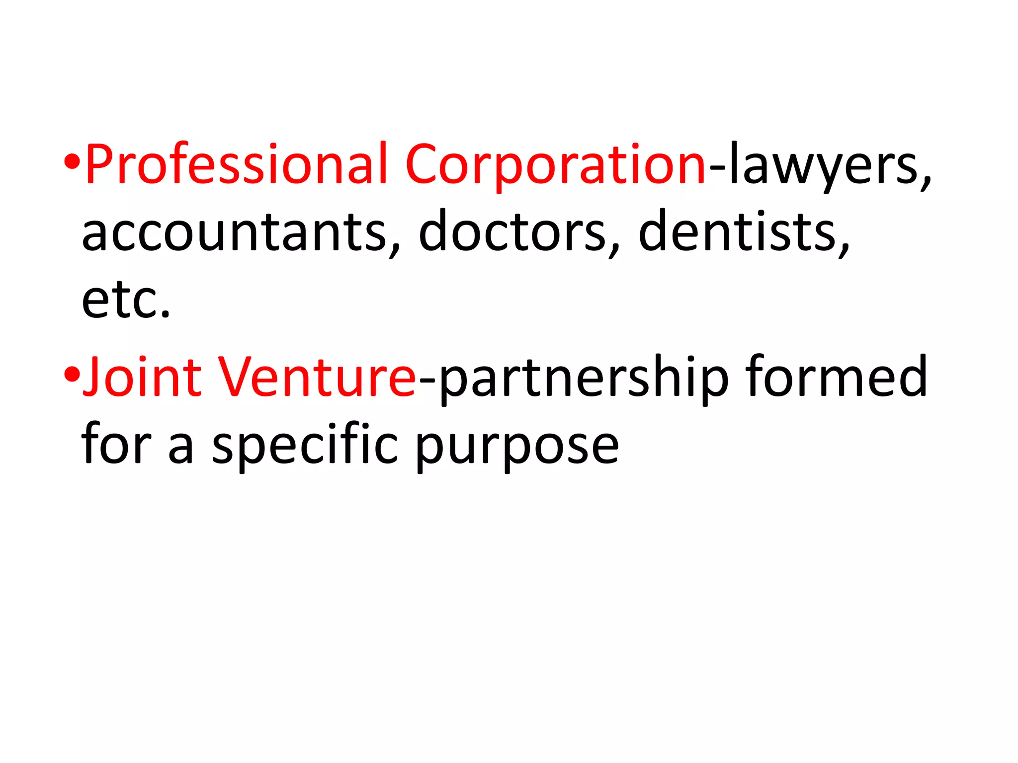 •Professional Corporation-lawyers,
accountants, doctors, dentists,
etc.
•Joint Venture-partnership formed
for a specific purpose
 
