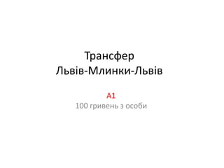 Трансфер
Львів-Млинки-Львів
           А1
   100 гривень з особи
 