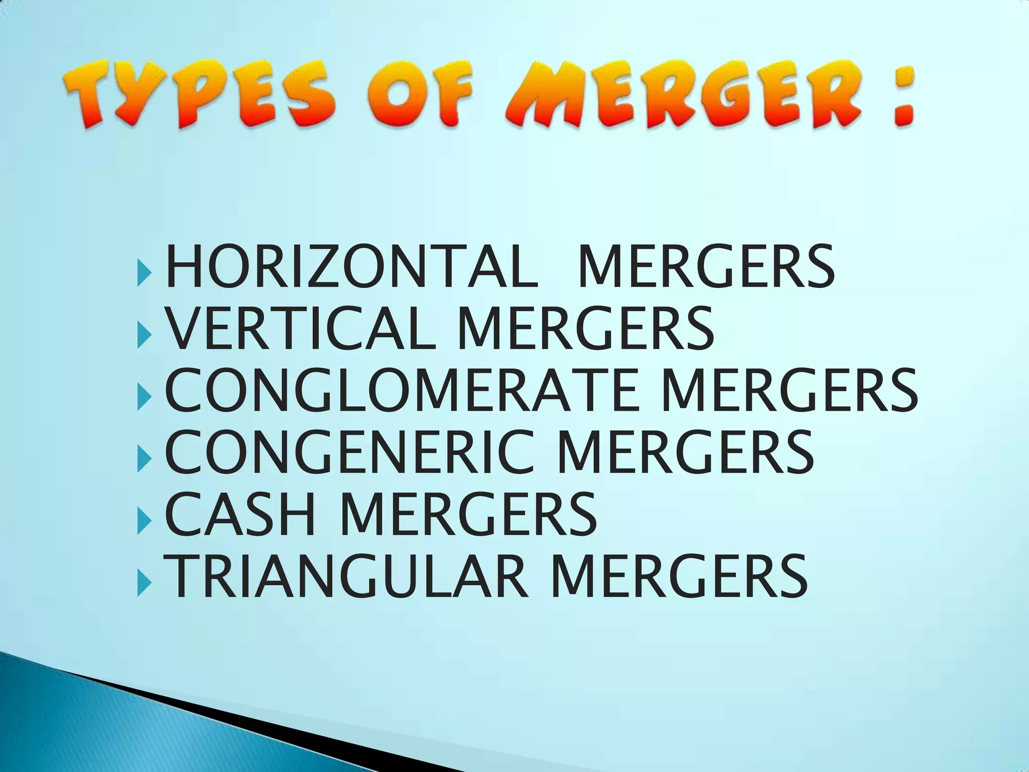 HORIZONTAL MERGERS
 VERTICAL MERGERS
 CONGLOMERATE MERGERS
 CONGENERIC MERGERS
 CASH MERGERS
 TRIANGULAR MERGERS
 