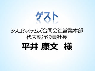 シスコシステムズ合同会社営業本部
代表執行役員社長

平井 康文 様

 