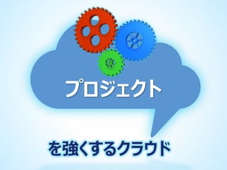 プロジェクト
を強くするクラウド

 