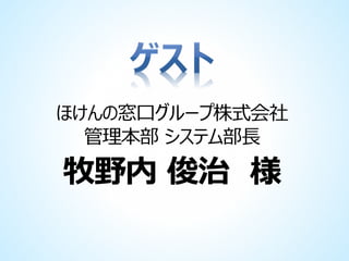 ほけんの窓口グループ株式会社
管理本部 システム部長

牧野内 俊治 様

 