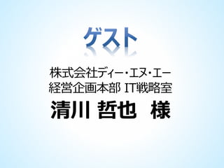 株式会社ディー・エヌ・エー
経営企画本部 IT戦略室

清川 哲也 様

 