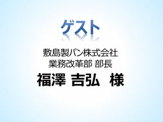 敷島製パン株式会社
業務改革部 部長

福澤 吉弘 様

 