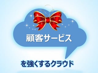 顧客サービス
を強くするクラウド

 