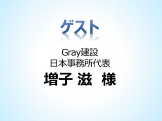 Gray建設
日本事務所代表

増子 滋 様

 