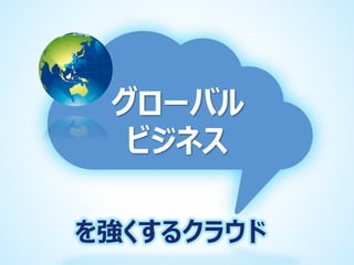 グローバル
ビジネス
を強くするクラウド

 