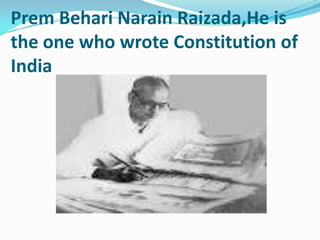 Prem Behari Narain Raizada,He is
the one who wrote Constitution of
India

 