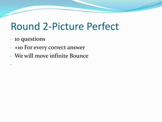 Round 2-Picture Perfect
- 10 questions
- +10 For every correct answer
- We will move infinite Bounce
-

 