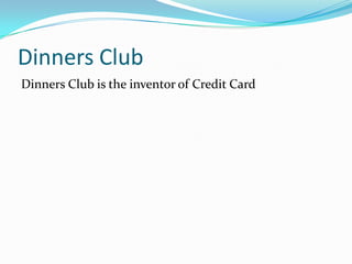Dinners Club
Dinners Club is the inventor of Credit Card

 