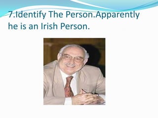 7.Identify The Person.Apparently
he is an Irish Person.

 
