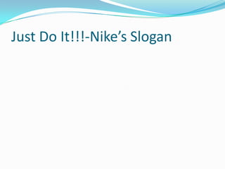 Just Do It!!!-Nike’s Slogan

 
