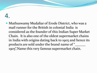 4.
 Muthuswamy Mudaliar of Erode District, who was a

mail runner for the British in colonial India is
considered as the founder of this Indian Super Market
Chain. It is also one of the oldest supermarket chains
in India with origins dating back to 1905 and hence its
products are sold under the brand name of “______
1905“.Name this very famous supermarket chain.

 