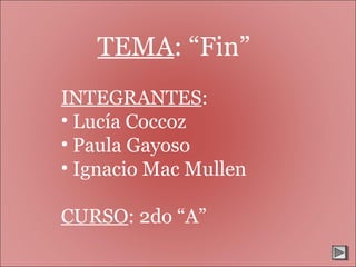 TEMA: “Fin”
INTEGRANTES:
• Lucía Coccoz
• Paula Gayoso
• Ignacio Mac Mullen
CURSO: 2do “A”
 
