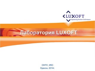 Лаборатория LUXOFT 
ОНПУ, ИКС 
Одесса, 2014г. 
 