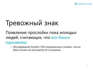 Тревожный знак 
Появление прослойки пока молодых людей, считающих, что все банки одинаковы. 
–Исследование Scratch: 53% опрошенных считают, что их банк ничем не отличается от остальных. 
8  