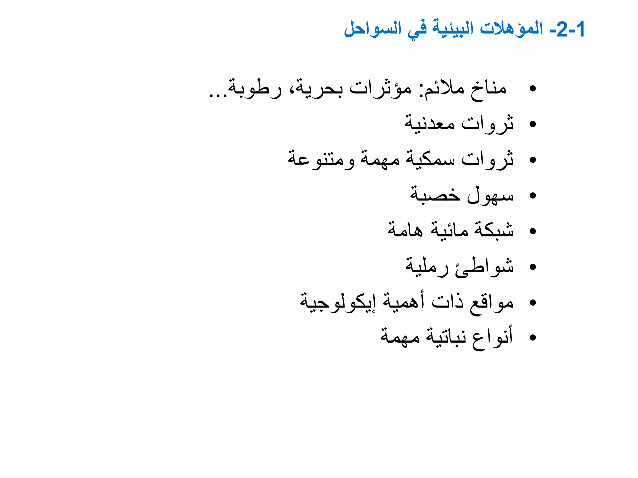 1-2-‫السواحل‬ ‫في‬ ‫البيئية‬ ‫المؤهالت‬
•‫مناخًمالئم‬:‫مؤثراتًبحرية،ًرطوبة‬...
•‫ثرواتًمعدنية‬
•ً‫ثرواتًسمكيةًمهمةًومتنوعة‬
•‫سهولًخصبة‬
•‫شبكةًمائيةًهامة‬
•‫شواطئًرملية‬
•‫مواقعًذاتًأهميةًإيكولوجية‬
•‫أنواعًنباتيةًمهمة‬
 