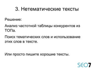 Решение:
Анализ частотной таблицы конкурентов из
ТОПа.
Поиск тематических слов и использование
этих слов в тексте.
Или просто пишите хорошие тексты.
3. Нетематические тексты
 