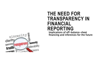 Implications of off-balance-sheet
financing and inferences for the future
THE NEED FOR
TRANSPARENCY IN
FINANCIAL
REPORTING
 