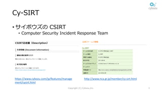 Cy-SIRT
• サイボウズの CSIRT
• Computer Security Incident Response Team
Copyright (C) Cybozu,Inc. 3
https://www.cybozu.com/jp/fe...