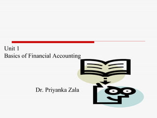 Unit 1
Basics of Financial Accounting
Dr. Priyanka Zala
 