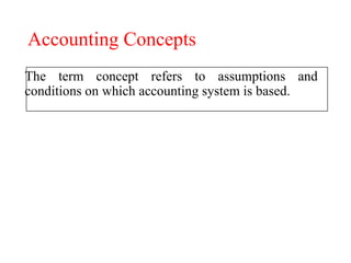 Accounting Concepts
The term concept refers to assumptions and
conditions on which accounting system is based.
 