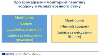 Про громадський моніторинг перетину
кордону в умовах воєнного стану
4
Моніторинг
«Кордон
дружній для друзів»
(оцінки та очікування
громадян)
Моніторинг
«Чесний кордон»
(оцінки та очікування
бізнесу)
 