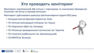 Хто проводить моніторинг
5
Моніторинг підготовлений ІЕД спільно з партнерами та учасниками Громадської
ініціативи «За чесну та прозору митницю»
Моніторинг здійснювався щомісяця протягом вересня-грудня 2022 року:
• Асоціація митних брокерів України (м. Київ)
• ГО «Агенція міжнародної співпраці» (м. Луцьк)
• ГО «Карпатські обрії» (м. Ужгород)
• ГО «Разом до громадянського суспільства» (м. Чернігів)
• ГО «Стратегія майбутнього» (м. Кропивницький)
• ГО СФЕРО (м. Вінниця)
 