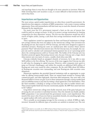 confirming pages
432 Part Five Payout Policy and Capital Structure
and repackage them in ways that are thought to be more attractive to investors. However,
while inventing these new securities is easy, it is more difficult to find investors who will
rush to buy them.
Imperfections and Opportunities
The most serious capital market imperfections are often those created by government. An
imperfection that supports a violation of MM’s proposition 1 also creates a money-making
opportunity. Firms and intermediaries will find some way to reach the clientele of investors
frustrated by the imperfection.
For many years the U.S. government imposed a limit on the rate of interest that
could be paid on savings accounts. It did so to protect savings institutions by limiting
competition for their depositors’ money. The fear was that depositors would run off in
search of higher yields, causing a cash drain that savings institutions would not be able
to meet.
These regulations created an opportunity for firms and financial institutions to design
new savings schemes that were not subject to the interest-rate ceilings. One invention was
the floating-rate note, first issued in 1974 by Citicorp, and with terms designed to appeal to
individual investors. Floating-rate notes are medium-term debt securities whose interest
payments “float” with short-term interest rates. On the Citicorp issue, for example, the cou-
pon rate used to calculate each semiannual interest payment was set at 1 percentage point
above the contemporaneous yield on Treasury bills. The holder of the Citicorp note was
therefore protected against fluctuating interest rates, because Citicorp sent a larger check
when interest rates rose (and, of course, a smaller check when rates fell).
Citicorp evidently found an untapped clientele of investors, for it was able to raise
$650 million in the first offering. The success of the issue suggests that Citicorp was able
to add value by changing its capital structure. However, other companies were quick to
jump on Citicorp’s bandwagon, and within five months an additional $650 million of
floating-rate notes were issued by other companies. By the mid-1980s about $43 billion
of floating-rate securities were outstanding, and now floating-rate debt securities seem
ubiquitous.
Interest-rate regulation also provided financial institutions with an opportunity to create
value by offering money-market funds. These are mutual funds invested in Treasury bills,
commercial paper, and other high-grade, short-term debt instruments. Any saver with a few
thousand dollars to invest can gain access to these instruments through a money-market fund
and can withdraw money at any time by writing a check against his or her fund balance. Thus
the fund resembles a checking or savings account that pays close to market interest rates.
These money-market funds have become enormously popular. By 2009 their assets had risen
to $3.7 trillion.8
Long before interest-rate ceilings were finally removed, most of the gains had gone out
of issuing the new securities to individual investors. Once the clientele was finally satisfied,
MM’s proposition 1 was restored (until the government creates a new imperfection). The
moral of the story is this: If you ever find an unsatisfied clientele, do something right away,
or capital markets will evolve and steal it from you.
This is actually an encouraging message for the economy as a whole. If MM are right,
investors’ demands for different types of securities are satisfied at minimal cost. The cost
8
Money-market funds are not totally safe. In 2008 the Reserve Primary Fund incurred heavy losses on its holdings of Lehman
Brothers debt and became only the second money-market fund in history to “break the buck” by paying investors 97 cents in the
dollar.
bre30735_ch17_418-439.indd 432bre30735_ch17_418-439.indd 432 12/8/09 2:30:20 PM12/8/09 2:30:20 PM
 