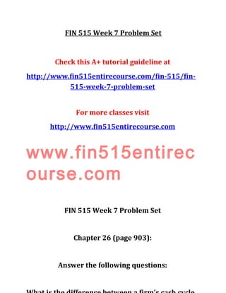 FIN 515 Week 7 Problem Set
Check this A+ tutorial guideline at
http://www.fin515entirecourse.com/fin-515/fin-
515-week-7-problem-set
For more classes visit
http://www.fin515entirecourse.com
www.fin515entirec
ourse.com
FIN 515 Week 7 Problem Set
Chapter 26 (page 903):
Answer the following questions:
 