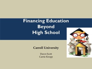Carroll University Dawn Scott Carrie Kropp Financing Education Beyond High School 