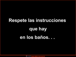 Respete las instrucciones  que hay en los baños. . .  