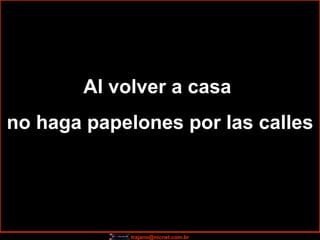 Al volver a casa  no haga papelones por las calles 