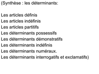 (Synthèse : les déterminants: Les articles définis Les articles indéfinis Les articles partitifs Les déterminants possessifs Les déterminants démonstratifs Les déterminants indéfinis Les déterminants numéraux. Les déterminants interrogatifs et exclamatifs) 