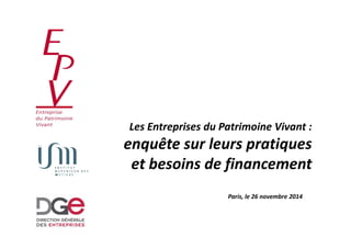 Les Entreprises du PPaattrriimmooiinnee VViivvaanntt :: 
enquête sur leurs pratiques 
et besoins de financement 
Paris, le 26 novembre 2014 
 