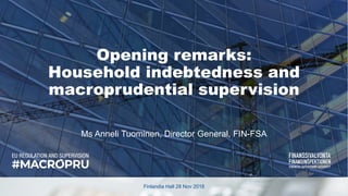 Finlandia Hall 28 Nov 2018
Opening remarks:
Household indebtedness and
macroprudential supervision
Ms Anneli Tuominen, Director General, FIN-FSA
 
