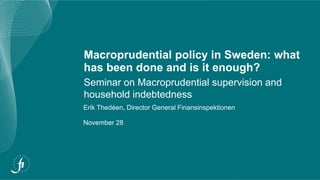 Macroprudential policy in Sweden: what
has been done and is it enough?
Seminar on Macroprudential supervision and
household indebtedness
Erik Thedéen, Director General Finansinspektionen
November 28
 