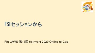 1
FSIセッションから
Fin-JAWS 第17回 re:Invent 2020 Online re:Cap
 