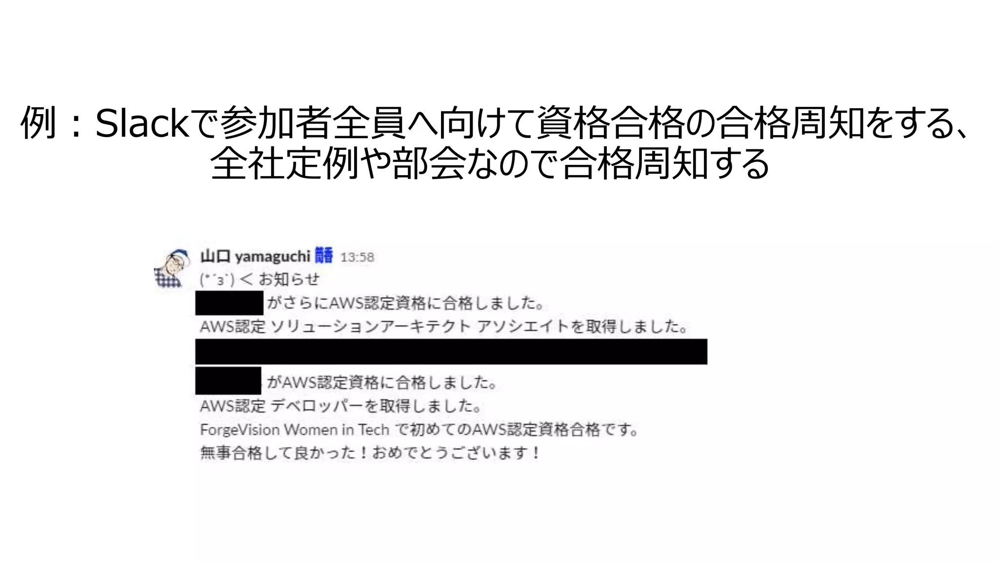 例：Slackで参加者全員へ向けて資格合格の合格周知をする、
全社定例や部会なので合格周知する
 