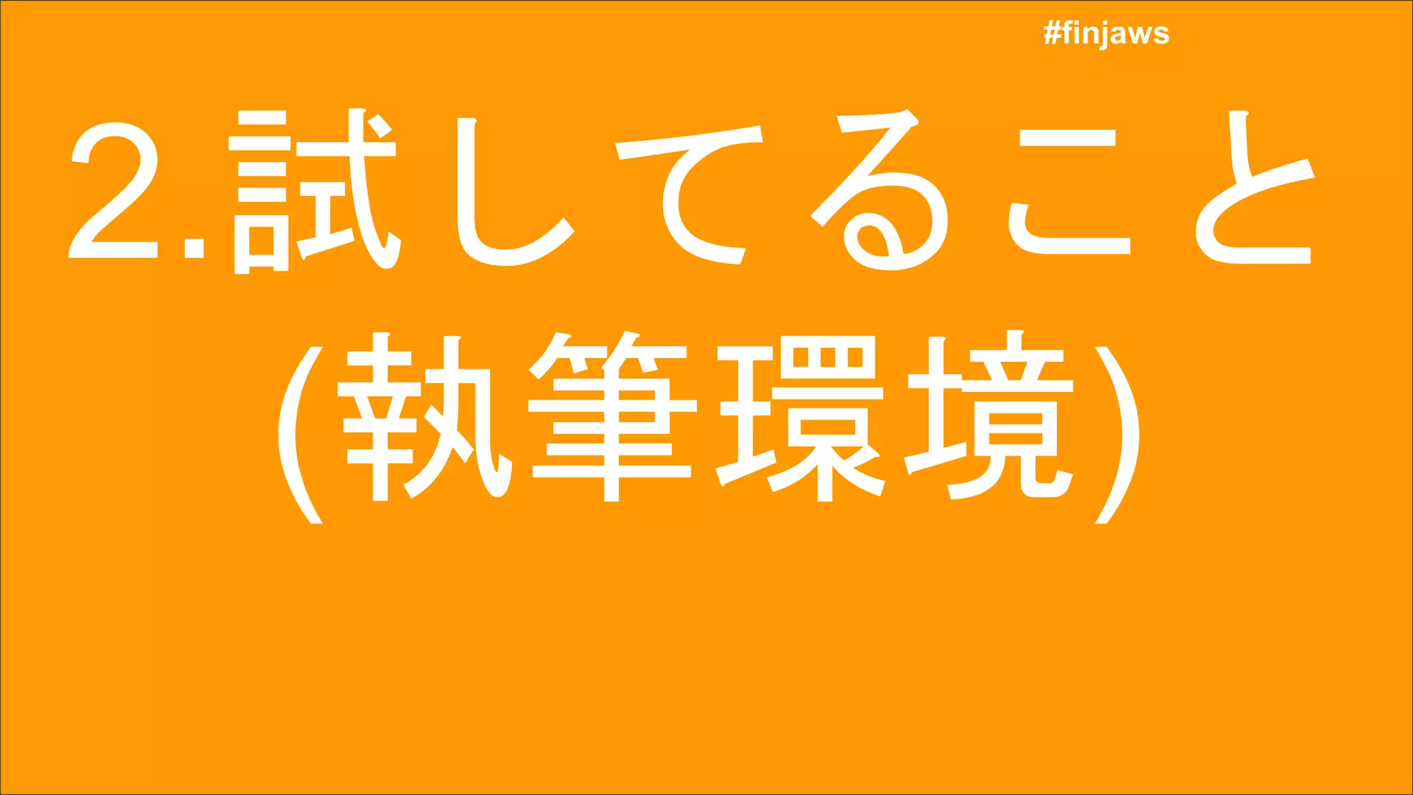 #finjaws
#finjaws
2.試してること
(執筆環境)
 