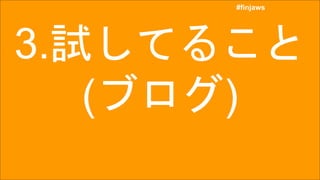 #finjaws
#finjaws
3.試してること
(ブログ)
 