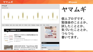 ヤマムギ #finjaws
ヤマムギ
個人ブログです。
勉強会のこととか、
試したこととか、
気づいたこととか、
つらつら
書いてます。
 