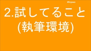 #finjaws
#finjaws
2.試してること
(執筆環境)
 