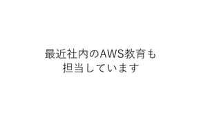 最近社内のAWS教育も
担当しています
 