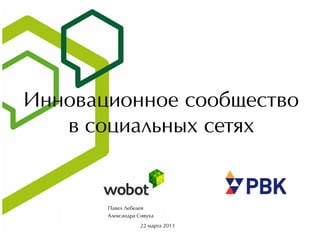 Инновационное сообщество
в социальных сетях
22 марта 2013
Павел Лебедев
Александра Сивуха
 